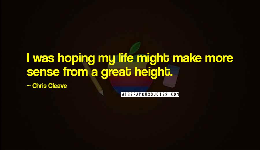 Chris Cleave Quotes: I was hoping my life might make more sense from a great height.