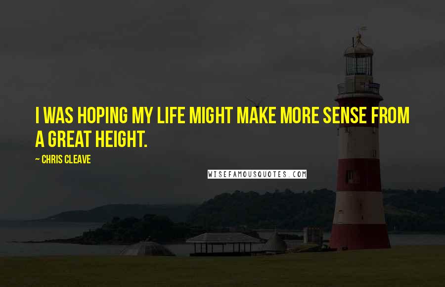 Chris Cleave Quotes: I was hoping my life might make more sense from a great height.