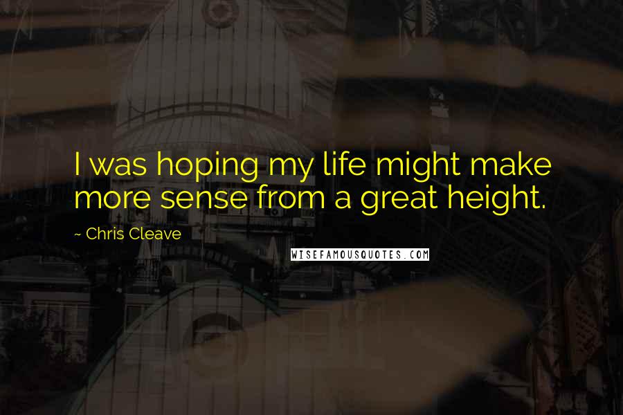 Chris Cleave Quotes: I was hoping my life might make more sense from a great height.