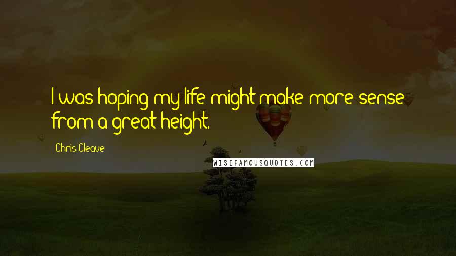 Chris Cleave Quotes: I was hoping my life might make more sense from a great height.