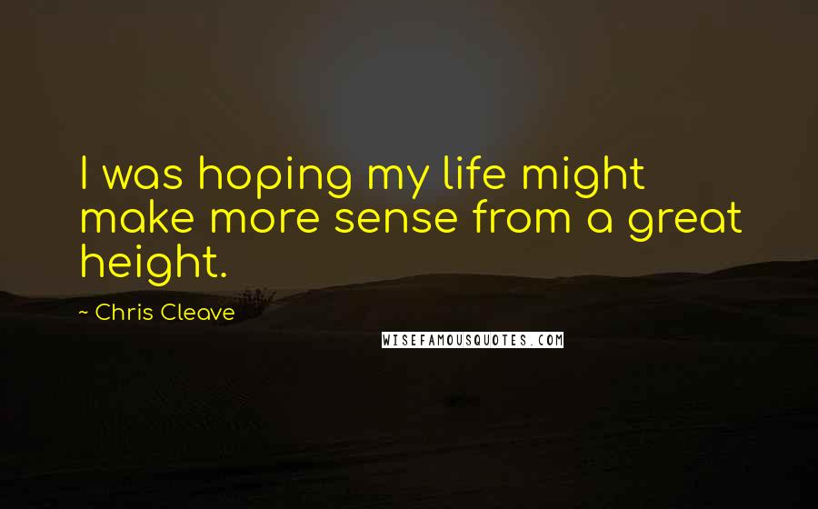 Chris Cleave Quotes: I was hoping my life might make more sense from a great height.