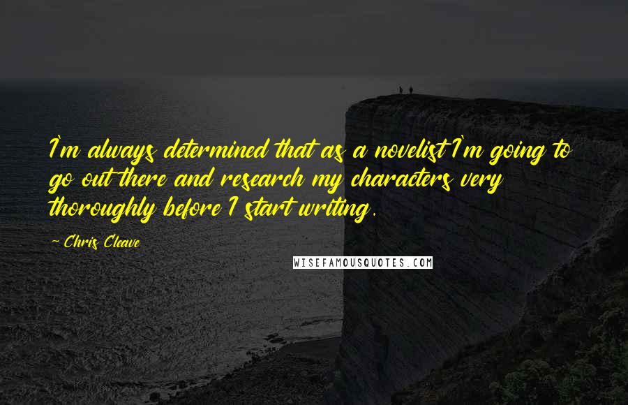 Chris Cleave Quotes: I'm always determined that as a novelist I'm going to go out there and research my characters very thoroughly before I start writing.