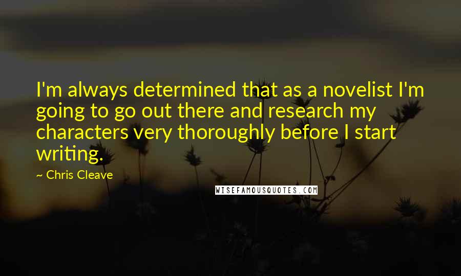 Chris Cleave Quotes: I'm always determined that as a novelist I'm going to go out there and research my characters very thoroughly before I start writing.