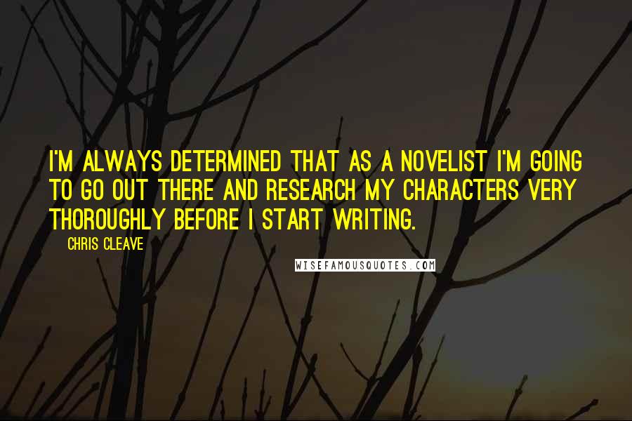 Chris Cleave Quotes: I'm always determined that as a novelist I'm going to go out there and research my characters very thoroughly before I start writing.