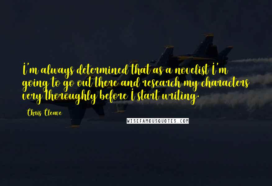 Chris Cleave Quotes: I'm always determined that as a novelist I'm going to go out there and research my characters very thoroughly before I start writing.