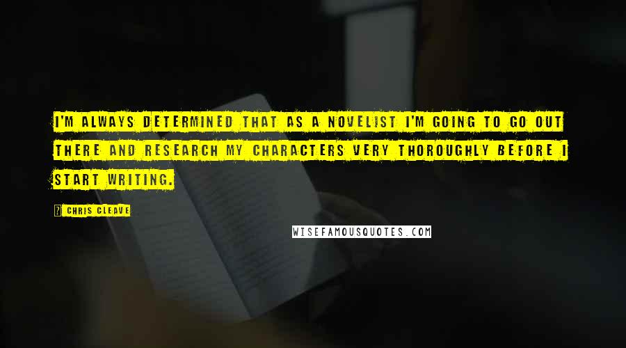 Chris Cleave Quotes: I'm always determined that as a novelist I'm going to go out there and research my characters very thoroughly before I start writing.