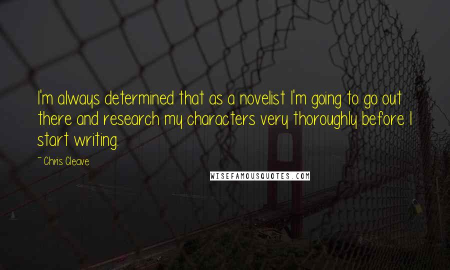 Chris Cleave Quotes: I'm always determined that as a novelist I'm going to go out there and research my characters very thoroughly before I start writing.