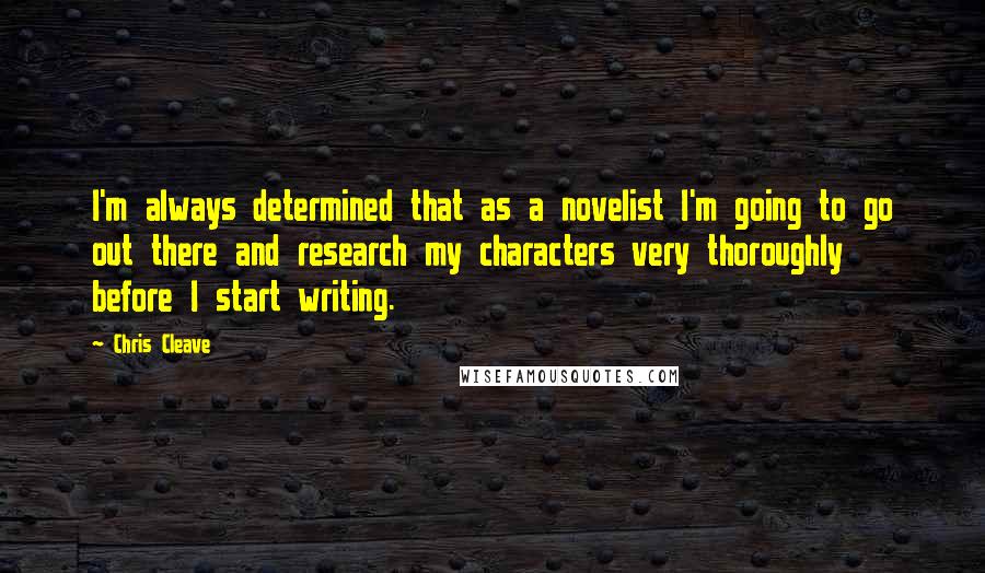 Chris Cleave Quotes: I'm always determined that as a novelist I'm going to go out there and research my characters very thoroughly before I start writing.