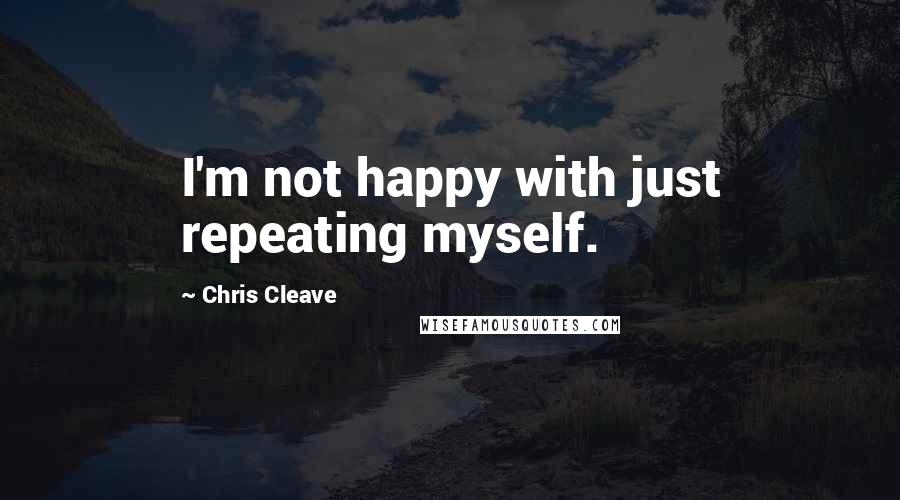 Chris Cleave Quotes: I'm not happy with just repeating myself.