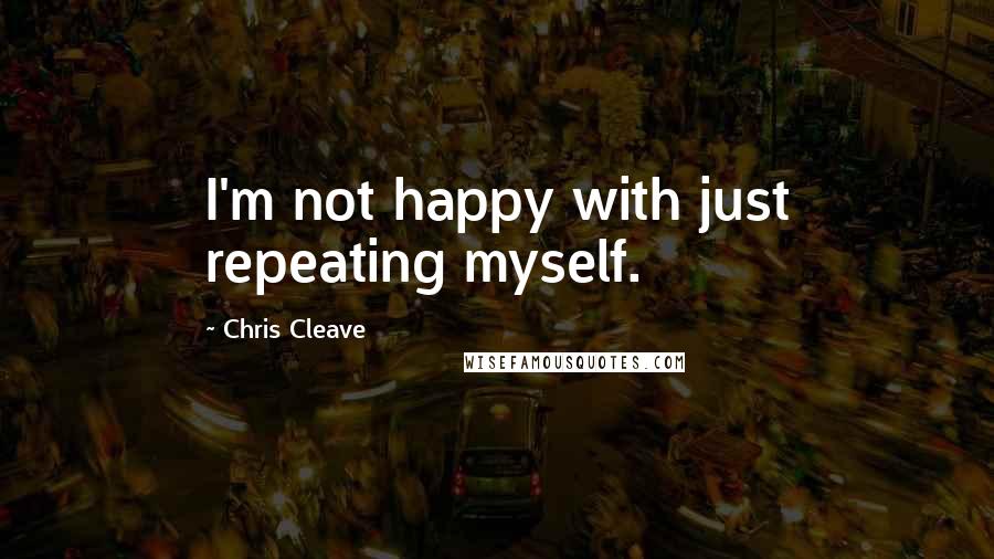 Chris Cleave Quotes: I'm not happy with just repeating myself.