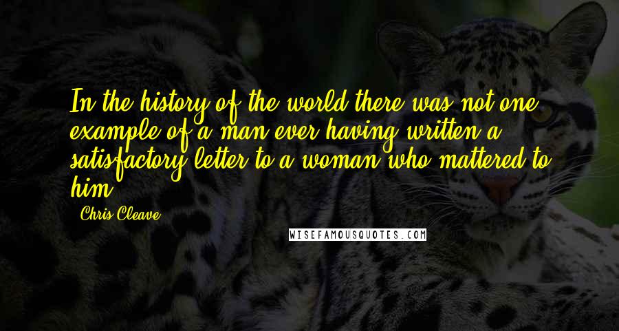 Chris Cleave Quotes: In the history of the world there was not one example of a man ever having written a satisfactory letter to a woman who mattered to him.