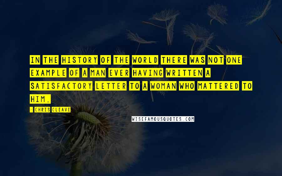 Chris Cleave Quotes: In the history of the world there was not one example of a man ever having written a satisfactory letter to a woman who mattered to him.