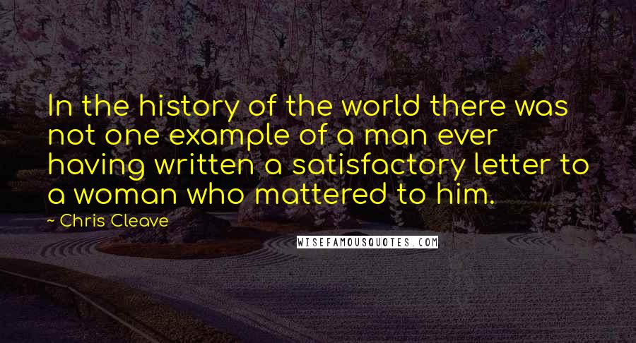 Chris Cleave Quotes: In the history of the world there was not one example of a man ever having written a satisfactory letter to a woman who mattered to him.