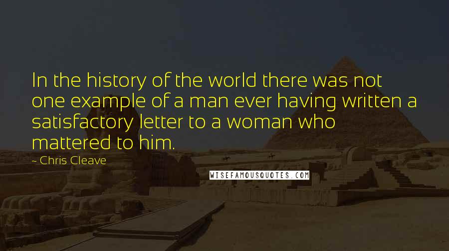 Chris Cleave Quotes: In the history of the world there was not one example of a man ever having written a satisfactory letter to a woman who mattered to him.