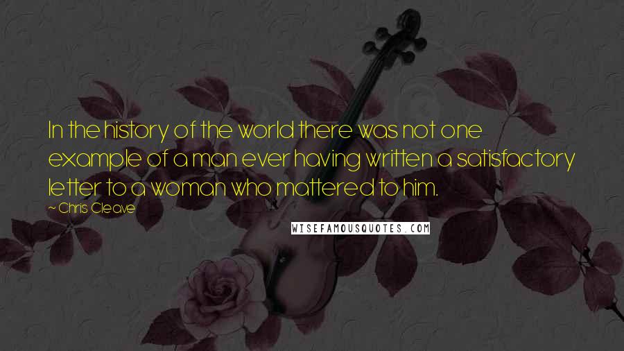 Chris Cleave Quotes: In the history of the world there was not one example of a man ever having written a satisfactory letter to a woman who mattered to him.