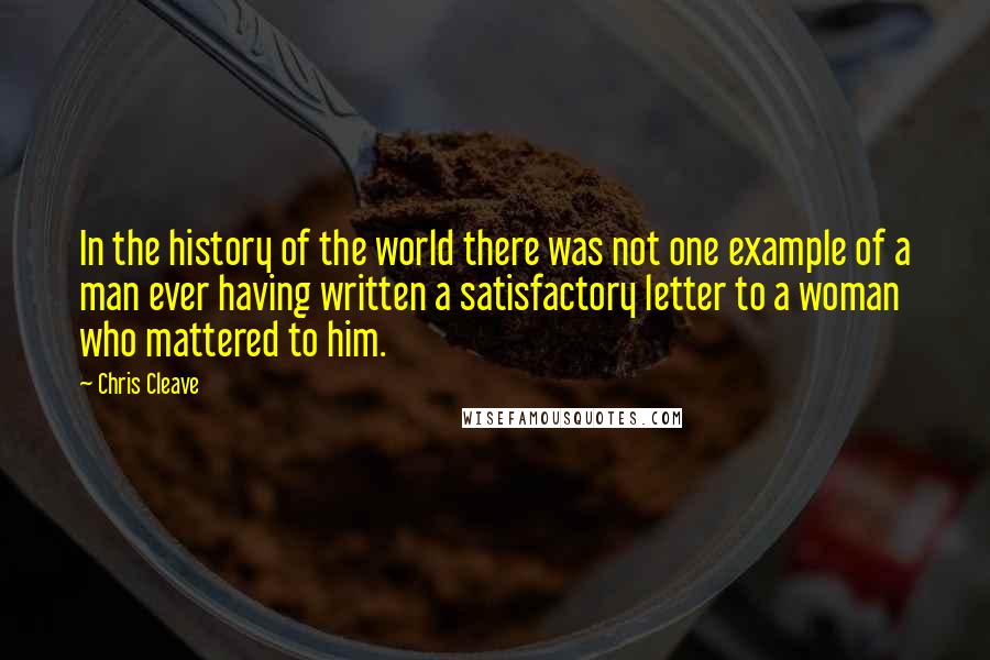 Chris Cleave Quotes: In the history of the world there was not one example of a man ever having written a satisfactory letter to a woman who mattered to him.