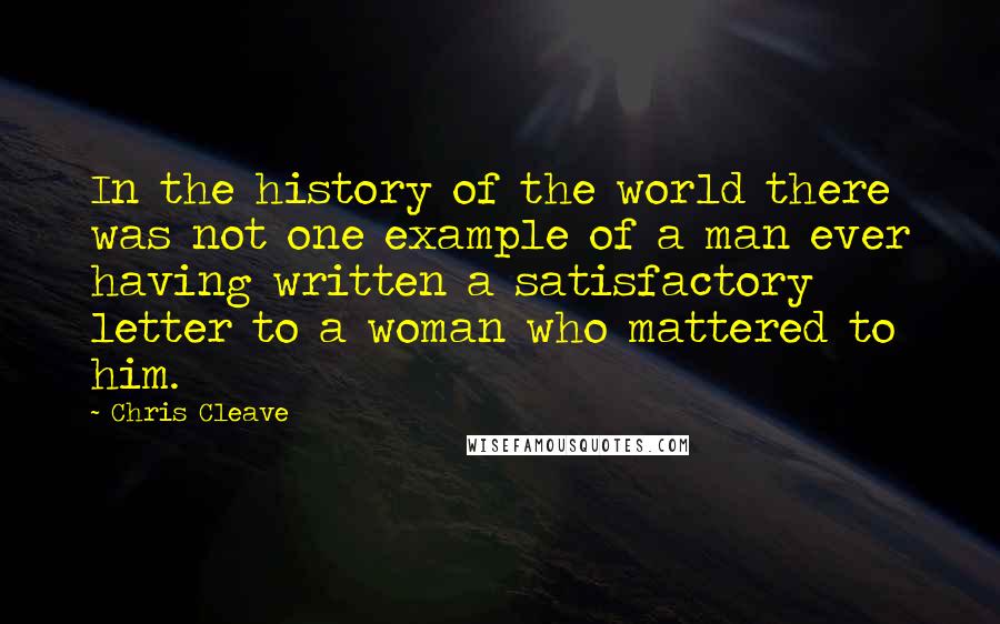 Chris Cleave Quotes: In the history of the world there was not one example of a man ever having written a satisfactory letter to a woman who mattered to him.