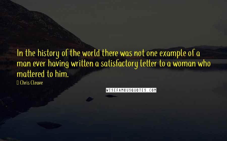 Chris Cleave Quotes: In the history of the world there was not one example of a man ever having written a satisfactory letter to a woman who mattered to him.