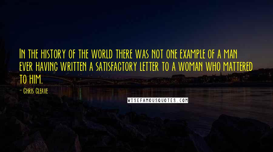 Chris Cleave Quotes: In the history of the world there was not one example of a man ever having written a satisfactory letter to a woman who mattered to him.