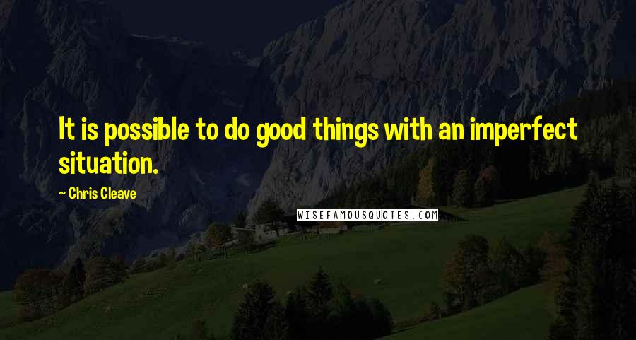 Chris Cleave Quotes: It is possible to do good things with an imperfect situation.