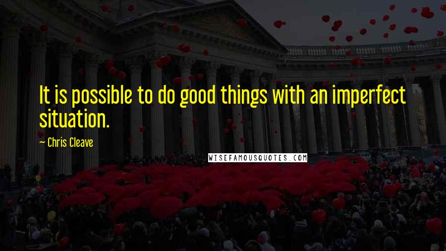 Chris Cleave Quotes: It is possible to do good things with an imperfect situation.