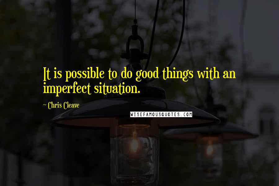 Chris Cleave Quotes: It is possible to do good things with an imperfect situation.