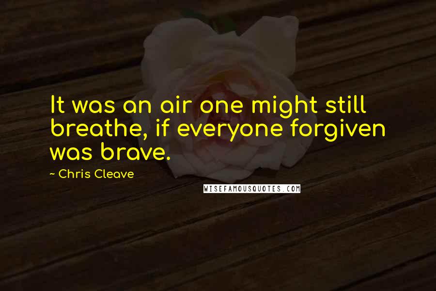 Chris Cleave Quotes: It was an air one might still breathe, if everyone forgiven was brave.