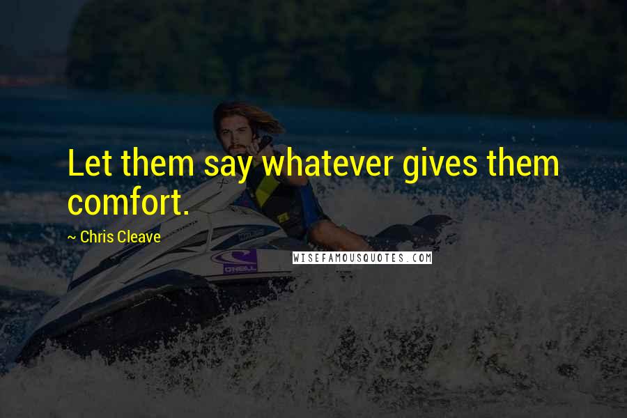 Chris Cleave Quotes: Let them say whatever gives them comfort.
