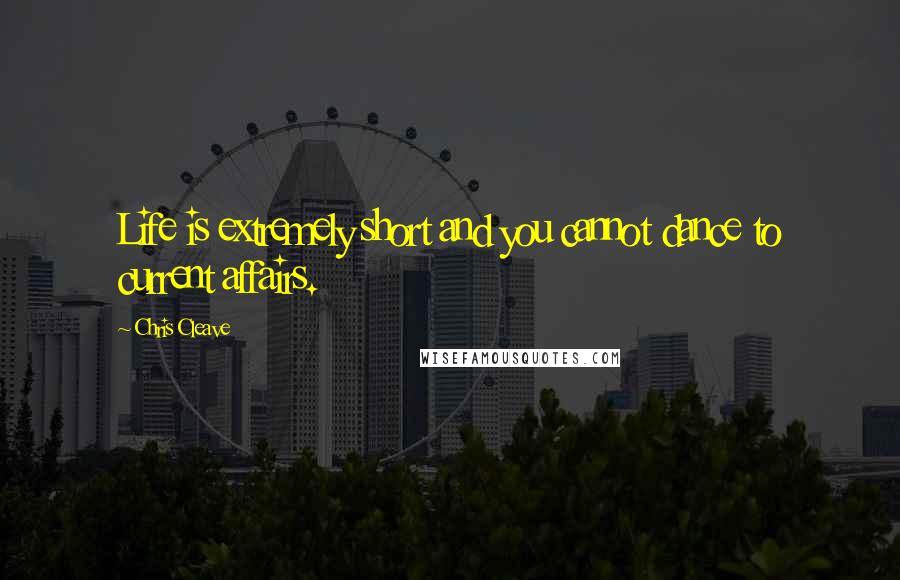 Chris Cleave Quotes: Life is extremely short and you cannot dance to current affairs.