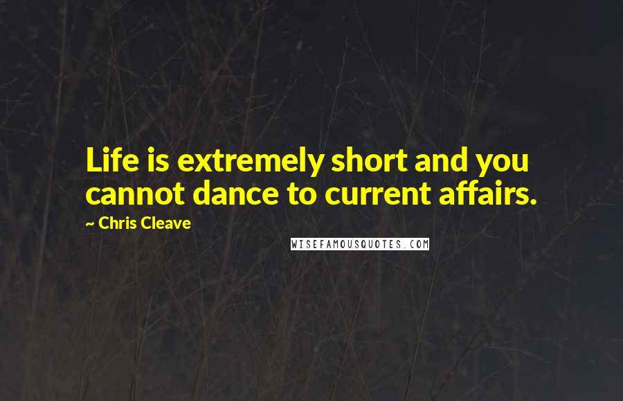 Chris Cleave Quotes: Life is extremely short and you cannot dance to current affairs.