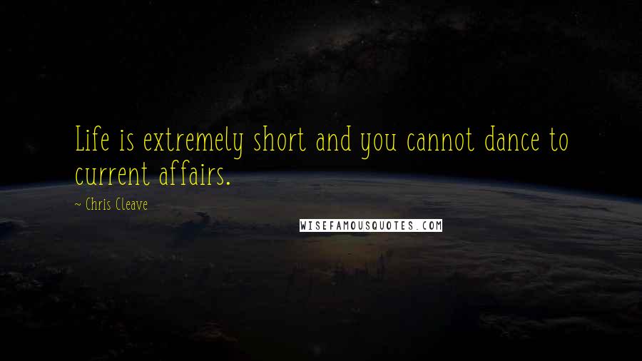 Chris Cleave Quotes: Life is extremely short and you cannot dance to current affairs.