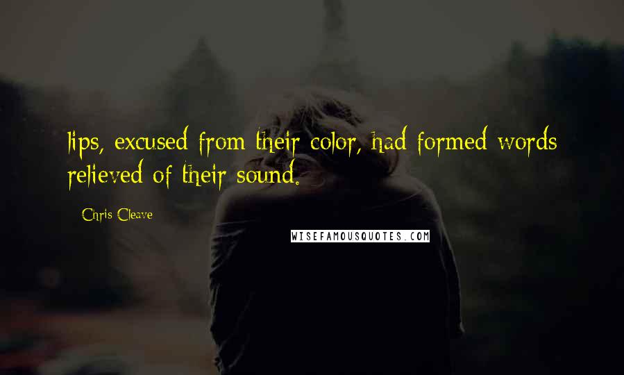 Chris Cleave Quotes: lips, excused from their color, had formed words relieved of their sound.