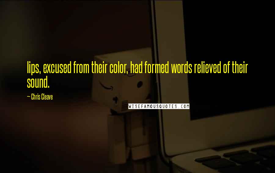 Chris Cleave Quotes: lips, excused from their color, had formed words relieved of their sound.