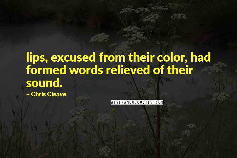 Chris Cleave Quotes: lips, excused from their color, had formed words relieved of their sound.