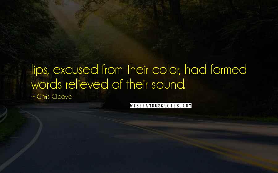 Chris Cleave Quotes: lips, excused from their color, had formed words relieved of their sound.