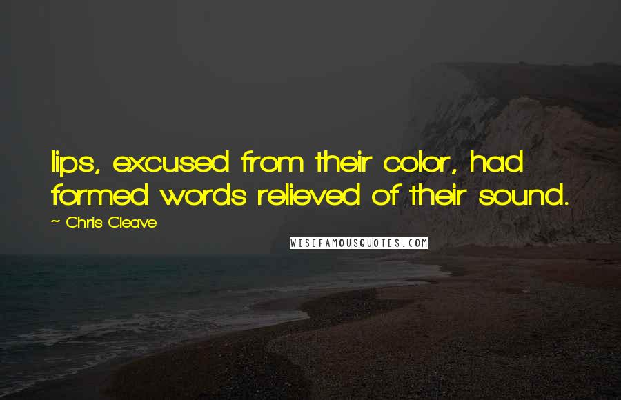 Chris Cleave Quotes: lips, excused from their color, had formed words relieved of their sound.