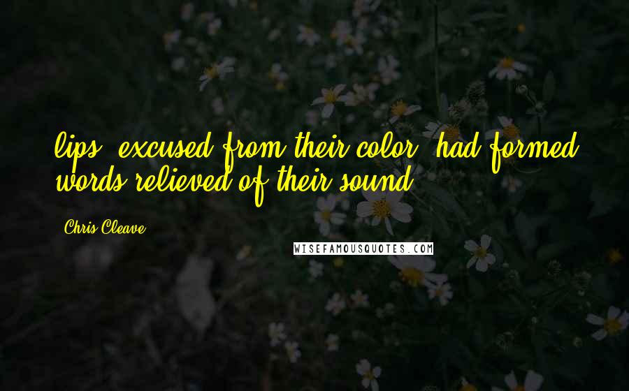 Chris Cleave Quotes: lips, excused from their color, had formed words relieved of their sound.