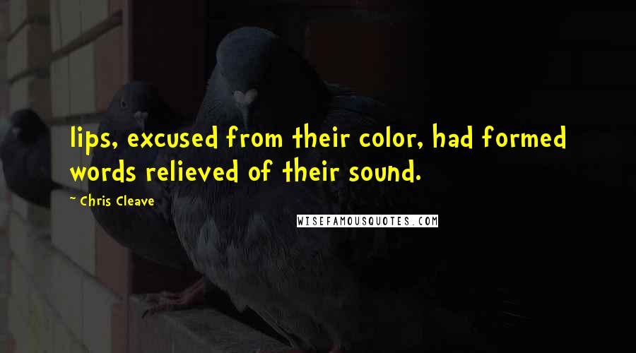 Chris Cleave Quotes: lips, excused from their color, had formed words relieved of their sound.