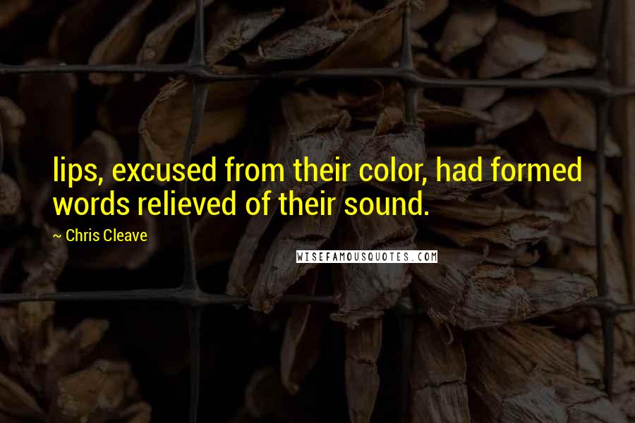 Chris Cleave Quotes: lips, excused from their color, had formed words relieved of their sound.