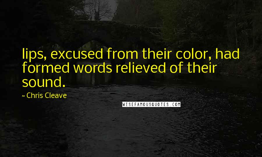 Chris Cleave Quotes: lips, excused from their color, had formed words relieved of their sound.