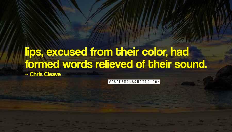 Chris Cleave Quotes: lips, excused from their color, had formed words relieved of their sound.