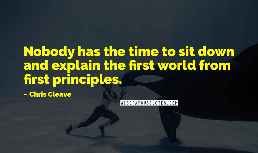 Chris Cleave Quotes: Nobody has the time to sit down and explain the first world from first principles.