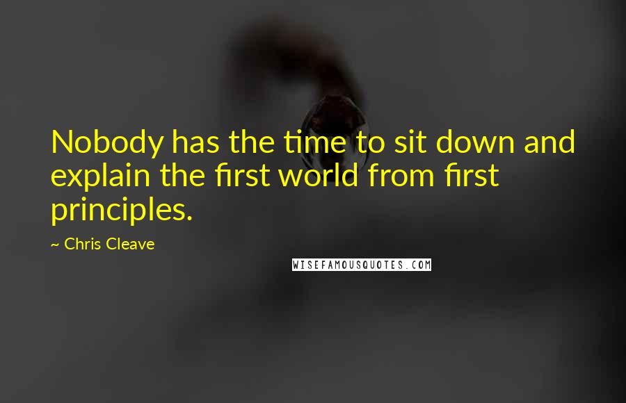 Chris Cleave Quotes: Nobody has the time to sit down and explain the first world from first principles.