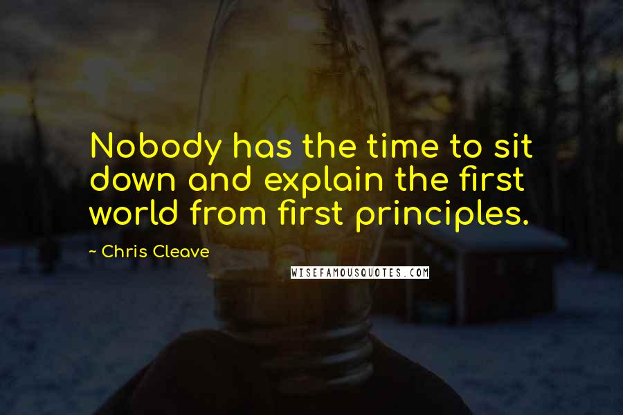 Chris Cleave Quotes: Nobody has the time to sit down and explain the first world from first principles.