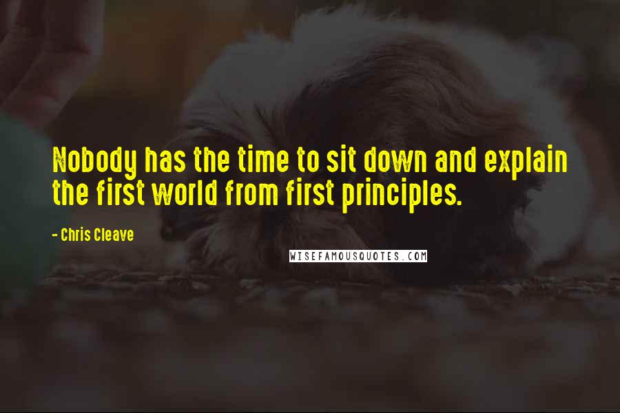 Chris Cleave Quotes: Nobody has the time to sit down and explain the first world from first principles.