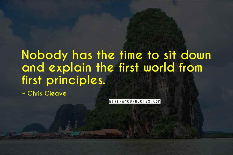 Chris Cleave Quotes: Nobody has the time to sit down and explain the first world from first principles.