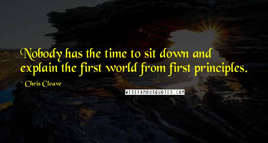 Chris Cleave Quotes: Nobody has the time to sit down and explain the first world from first principles.