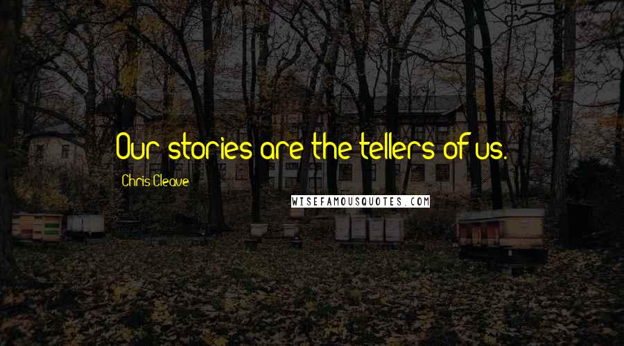 Chris Cleave Quotes: Our stories are the tellers of us.