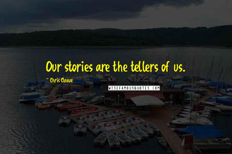Chris Cleave Quotes: Our stories are the tellers of us.
