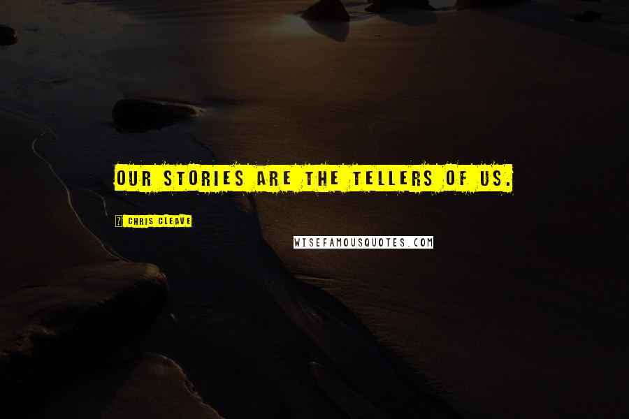 Chris Cleave Quotes: Our stories are the tellers of us.